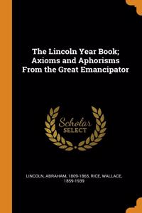 The Lincoln Year Book; Axioms and Aphorisms From the Great Emancipator