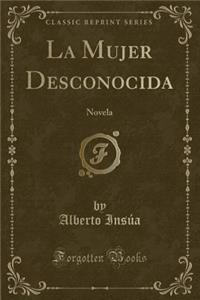 La Mujer Desconocida: Novela (Classic Reprint)