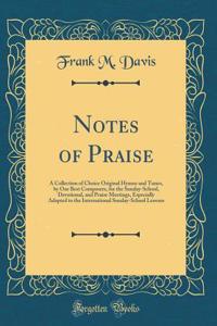 Notes of Praise: A Collection of Choice Original Hymns and Tunes, by Our Best Composers, for the Sunday-School, Devotional, and Praise Meetings, Especially Adapted to the International Sunday-School Lessons (Classic Reprint)