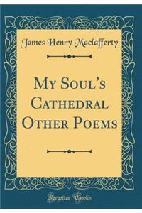 My Soul's Cathedral Other Poems (Classic Reprint)