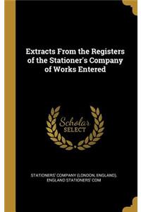 Extracts From the Registers of the Stationer's Company of Works Entered