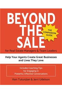 Beyond the Sale-the Companion Guide for Real Estate Managers & Team Leaders: Help Your Agents Create Great Businesses and Lives They Love