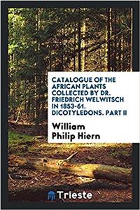 Catalogue of the African Plants Collected by Dr. Friedrich Welwitsch in 1853-61. Dicotyledons. Part II