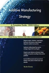 Additive Manufacturing Strategy A Complete Guide - 2020 Edition