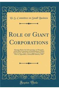 Role of Giant Corporations: Hearings Before the Subcommittee on Monopoly of the Select Committee on Small Business, United States Senate, Ninety-First Congress, First Session; Part 1a, Appendixes, Automobile Industry, 1969 (Classic Reprint)