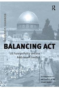 Balancing Act: Us Foreign Policy and the Arab-Israeli Conflict