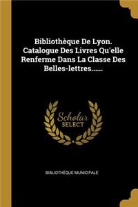 Bibliothèque De Lyon. Catalogue Des Livres Qu'elle Renferme Dans La Classe Des Belles-lettres......