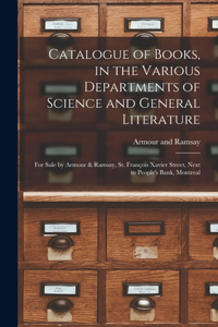 Catalogue of Books, in the Various Departments of Science and General Literature [microform]