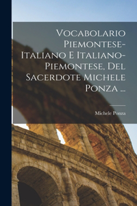 Vocabolario Piemontese-Italiano E Italiano-Piemontese, Del Sacerdote Michele Ponza ...