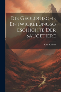 Geologische Entwickelungsgeschichte der Säugetiere