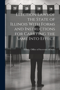 Election Laws of the State of Illinois With Forms and Instructions for Carrying the Same Into Effect