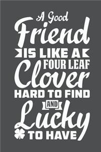 A Good Friend Is Like A Four Leaf Clover Hard To FInd And Lucky To Have