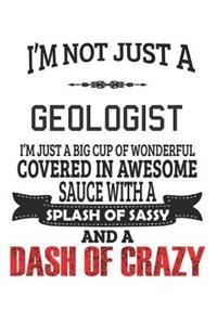 I'm Not Just A Geologist I'm Just A Big Cup Of Wonderful Covered In Awesome Sauce With A Splash Of Sassy And A Dash Of Crazy