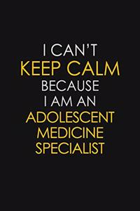 I Can't Keep Calm Because I Am An Adolescent Medicine Specialist