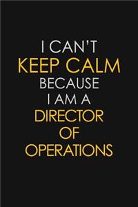 I Can't Keep Calm Because I Am A Director Of Operations