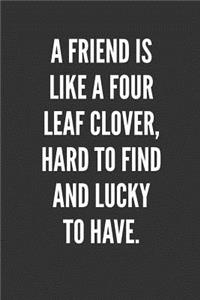 A Friend Is Like A Four Leaf Clover, Hard To Find And Lucky To Have: Best Friends Gifts Journal Notebook Quality Bound Cover 110 Lined Pages