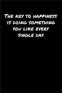 The Key To Happiness Is Doing Something You Like Every Single Day�