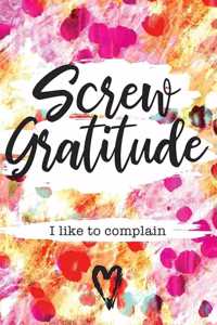 Screw Gratitude I like to complain