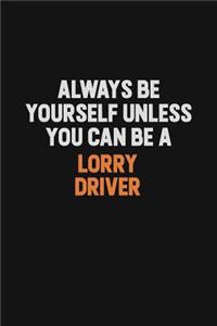 Always Be Yourself Unless You Can Be A Lorry Driver