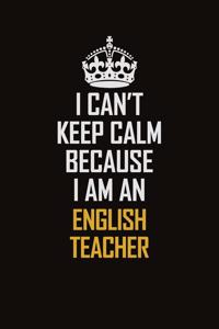 I Can't Keep Calm Because I Am An english teacher