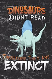 Dinosaurs didnt read therefore they are extenct