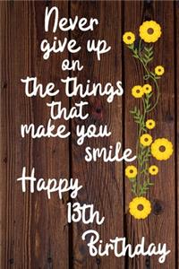 Never give up on the things that make you smile Happy 13th Birthday