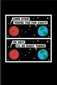 Come Over! You're Too Far Away! I'm Wet! I'll Be Right There!