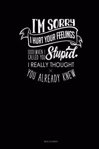 I'm Sorry I Hurt Your Feelings When I Called You Stupid I Really Thought You Already Knew