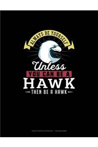 Always Be Yourself Unless You Can Be A Hawk Then Be A Hawk