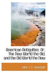 American Antiquities or the New World the Old and the Old World the New