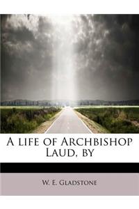 A Life of Archbishop Laud, by