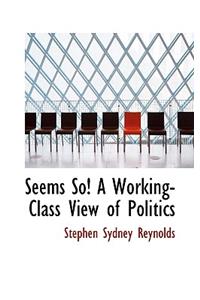 Seems So! a Working-Class View of Politics
