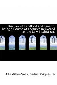 The Law of Landlord and Tenant; Being a Course of Lectures Delivered at the Law Institution;