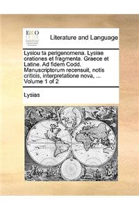 Lysiou Ta Perigenomena. Lysiae Orationes Et Fragmenta. Graece Et Latine. Ad Fidem Codd. Manuscriptorum Recensuit, Notis Criticis, Interpretatione Nova, ... Volume 1 of 2