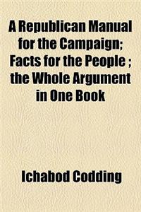 A Republican Manual for the Campaign; Facts for the People; The Whole Argument in One Book