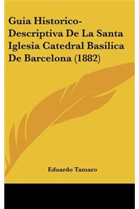 Guia Historico-Descriptiva De La Santa Iglesia Catedral Basilica De Barcelona (1882)