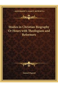 Studies in Christian Biography or Hours with Theologians and Reformers