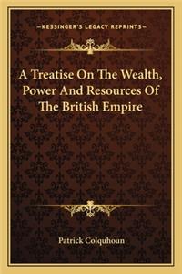 A Treatise On The Wealth, Power And Resources Of The British Empire