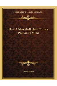 How a Man Shall Have Christ's Passion in Mind