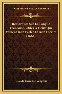 Remarques Sur La Langue Francoise, Utiles A Ceux Qui Veulent Bien Parler Et Bien Escrire (1664)