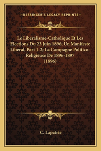 Le Liberalisme-Catholique Et Les Elections Du 23 Juin 1896; Un Manifeste Liberal, Part 1-2; La Campagne Politico-Religieuse De 1896-1897 (1896)