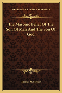 The Masonic Belief Of The Son Of Man And The Son Of God