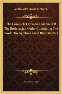 Complete Operating Manual Of The Rosicrucian Order Containing The Work, The Symbols And Other Matters