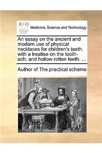 An Essay on the Ancient and Modern Use of Physical Necklaces for Children's Teeth. with a Treatise on the Tooth-Ach