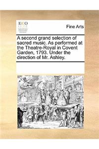 A Second Grand Selection of Sacred Music. as Performed at the Theatre-Royal in Covent Garden, 1793. Under the Direction of Mr. Ashley.