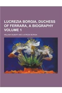 Lucrezia Borgia, Duchess of Ferrara, a Biography Volume 1