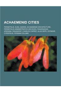 Achaemenid Cities: Persepolis, Susa, Sardis, Achaemenid Architecture, Persepolis Administrative Archives, Pasargadae, Apadana, Panjakent,