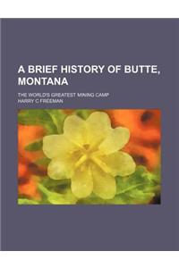 A Brief History of Butte, Montana; The World's Greatest Mining Camp