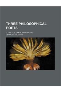 Three Philosophical Poets; Lucretius, Dante, and Goethe