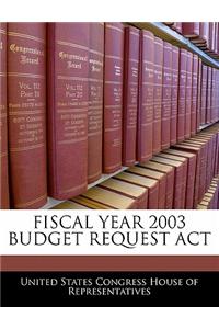Fiscal Year 2003 Budget Request ACT